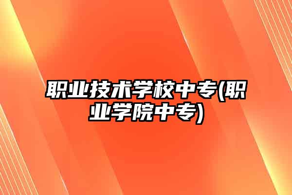 職業技術學校中專(職業學院中專)