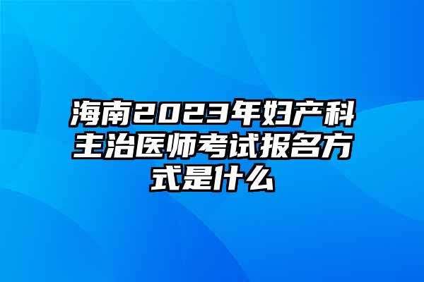 海南2023年妇产科主治医师考试报名方式是什么